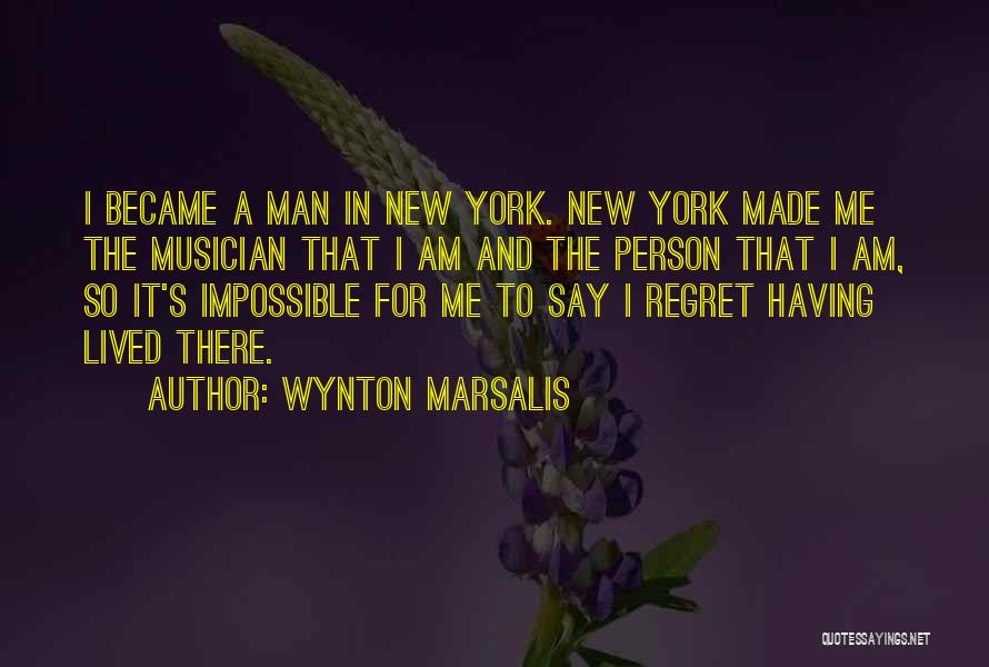 Wynton Marsalis Quotes: I Became A Man In New York. New York Made Me The Musician That I Am And The Person That