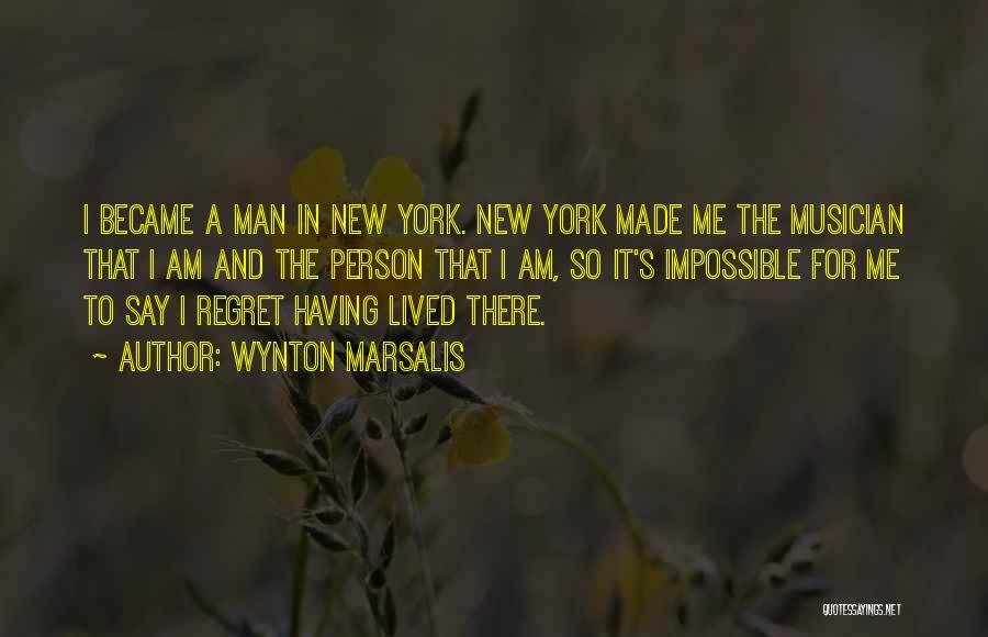 Wynton Marsalis Quotes: I Became A Man In New York. New York Made Me The Musician That I Am And The Person That