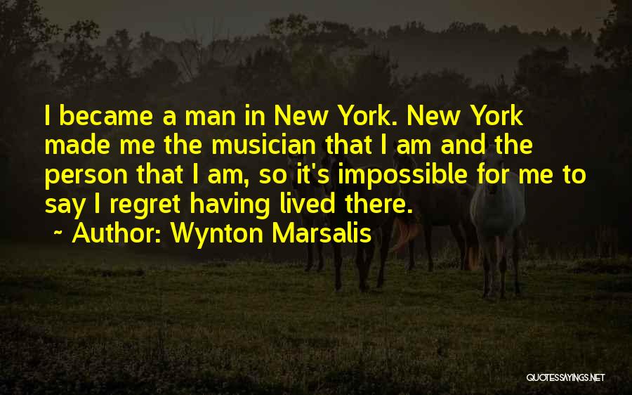 Wynton Marsalis Quotes: I Became A Man In New York. New York Made Me The Musician That I Am And The Person That