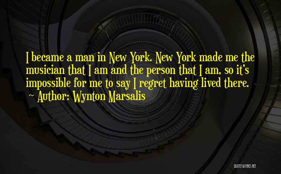 Wynton Marsalis Quotes: I Became A Man In New York. New York Made Me The Musician That I Am And The Person That