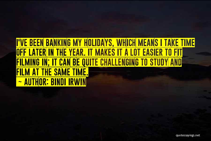 Bindi Irwin Quotes: I've Been Banking My Holidays, Which Means I Take Time Off Later In The Year. It Makes It A Lot