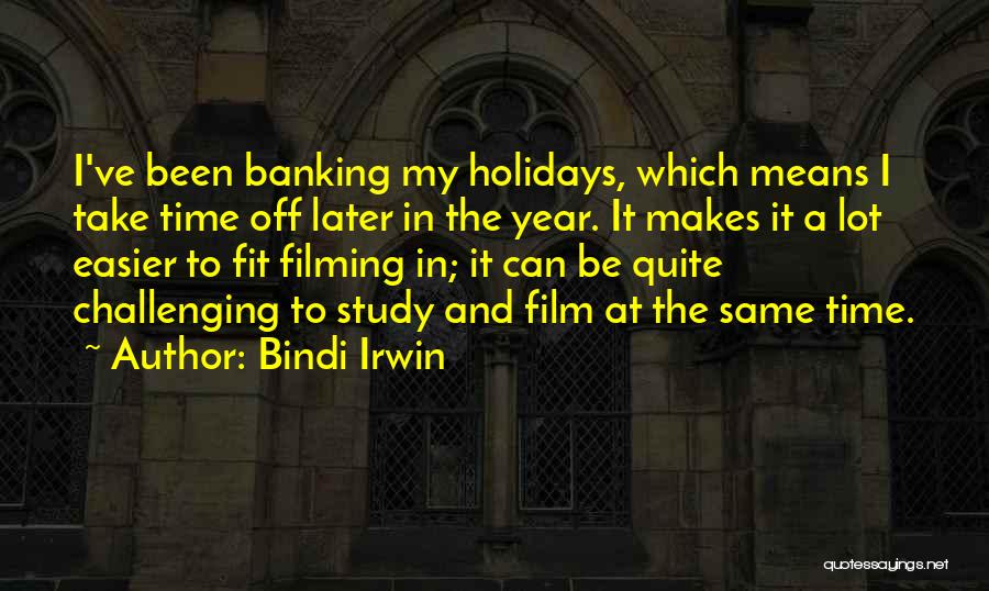 Bindi Irwin Quotes: I've Been Banking My Holidays, Which Means I Take Time Off Later In The Year. It Makes It A Lot