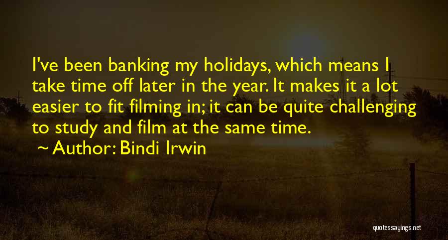 Bindi Irwin Quotes: I've Been Banking My Holidays, Which Means I Take Time Off Later In The Year. It Makes It A Lot