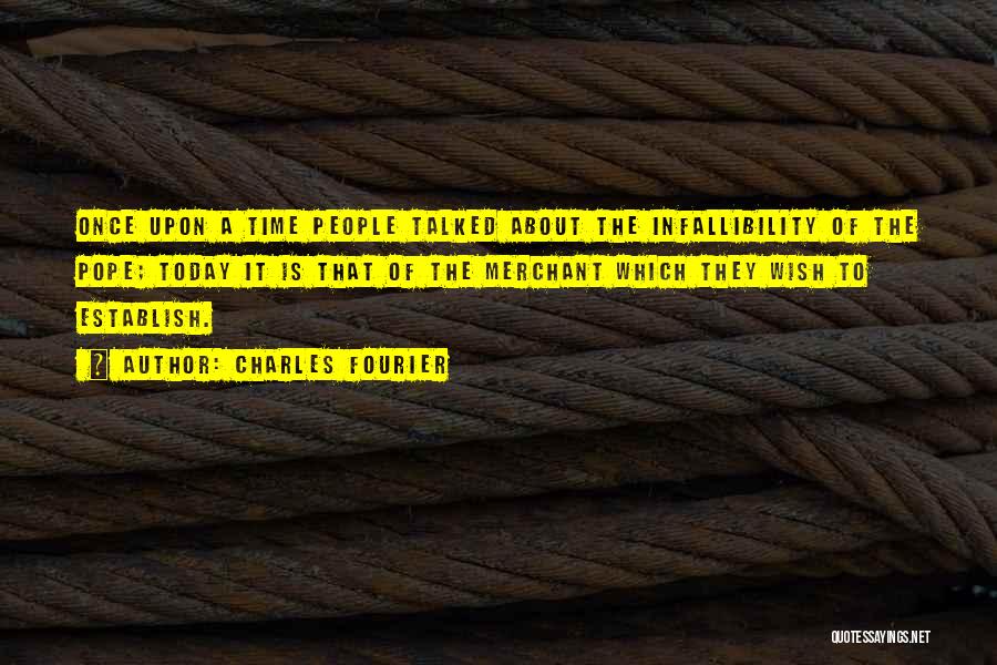 Charles Fourier Quotes: Once Upon A Time People Talked About The Infallibility Of The Pope; Today It Is That Of The Merchant Which