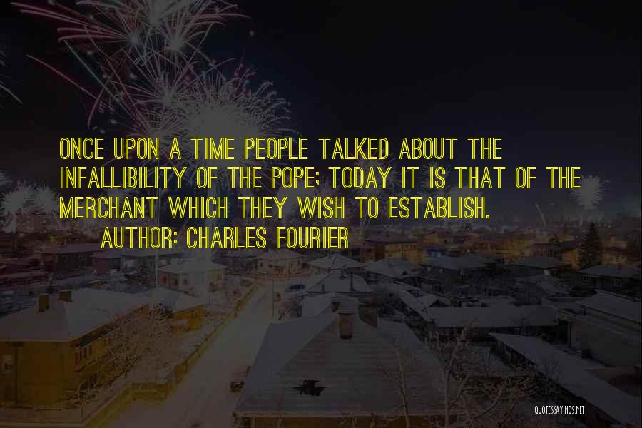 Charles Fourier Quotes: Once Upon A Time People Talked About The Infallibility Of The Pope; Today It Is That Of The Merchant Which