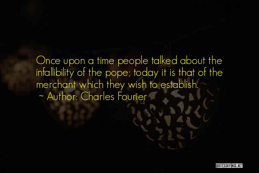 Charles Fourier Quotes: Once Upon A Time People Talked About The Infallibility Of The Pope; Today It Is That Of The Merchant Which