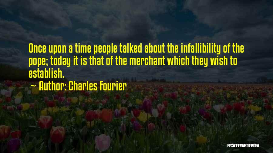 Charles Fourier Quotes: Once Upon A Time People Talked About The Infallibility Of The Pope; Today It Is That Of The Merchant Which