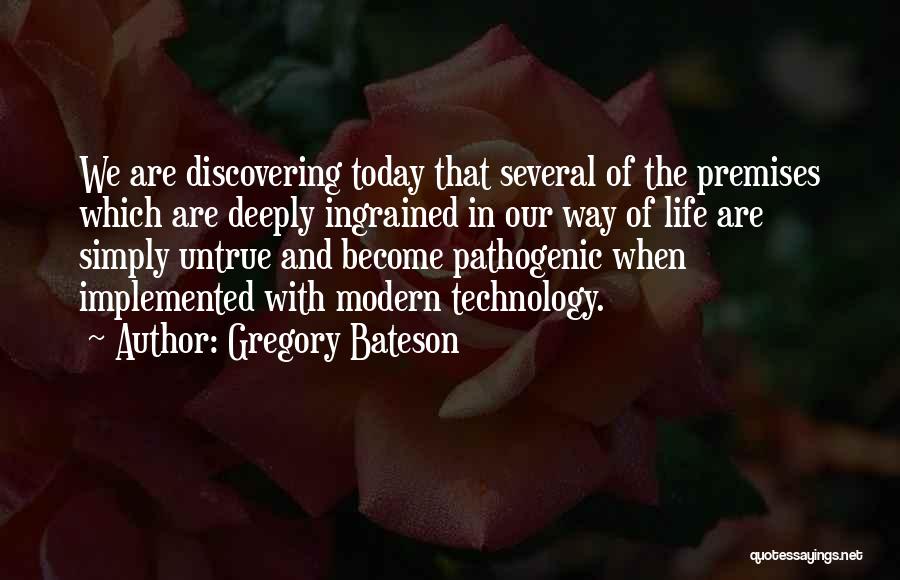 Gregory Bateson Quotes: We Are Discovering Today That Several Of The Premises Which Are Deeply Ingrained In Our Way Of Life Are Simply