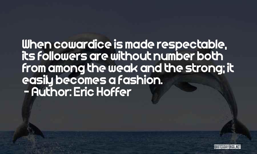Eric Hoffer Quotes: When Cowardice Is Made Respectable, Its Followers Are Without Number Both From Among The Weak And The Strong; It Easily