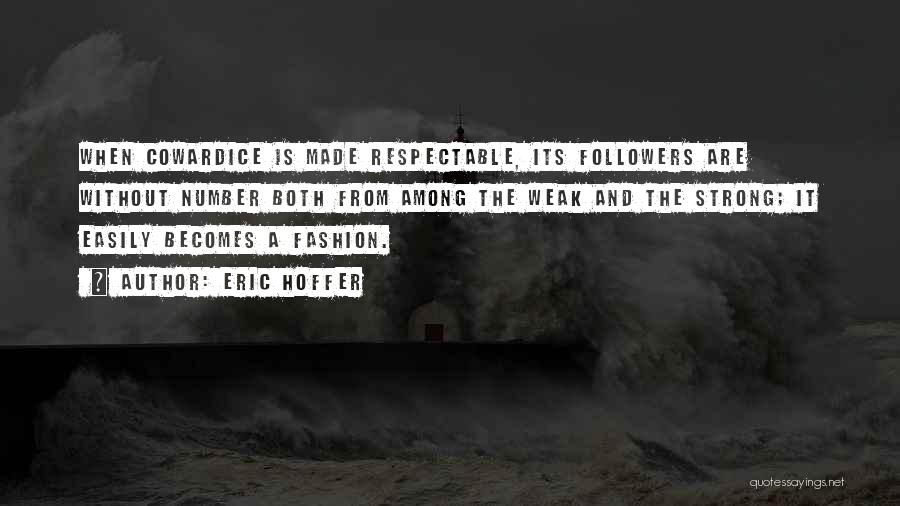 Eric Hoffer Quotes: When Cowardice Is Made Respectable, Its Followers Are Without Number Both From Among The Weak And The Strong; It Easily