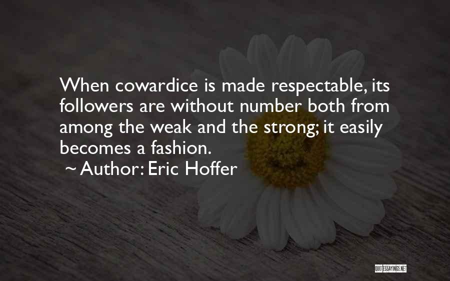 Eric Hoffer Quotes: When Cowardice Is Made Respectable, Its Followers Are Without Number Both From Among The Weak And The Strong; It Easily