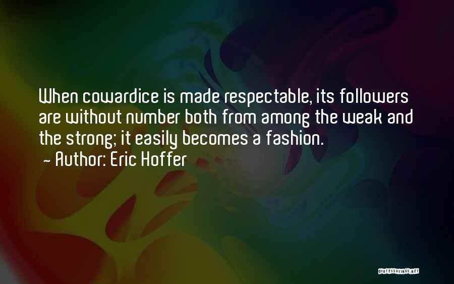 Eric Hoffer Quotes: When Cowardice Is Made Respectable, Its Followers Are Without Number Both From Among The Weak And The Strong; It Easily