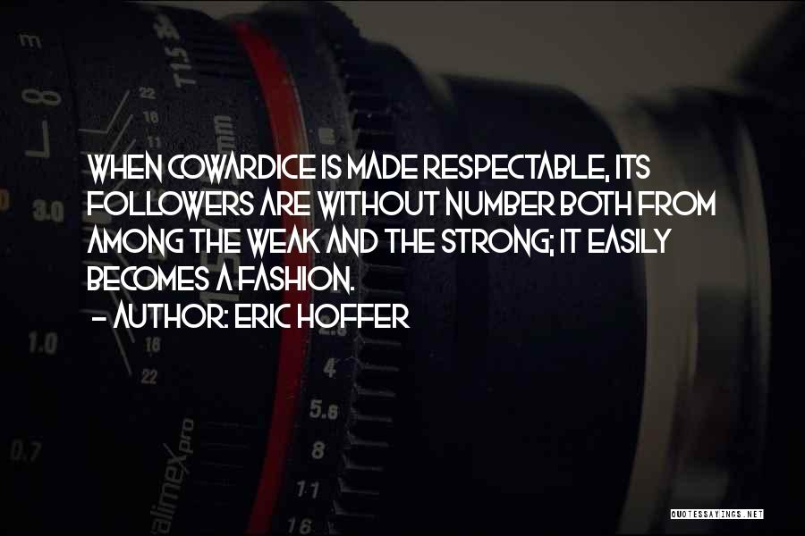 Eric Hoffer Quotes: When Cowardice Is Made Respectable, Its Followers Are Without Number Both From Among The Weak And The Strong; It Easily