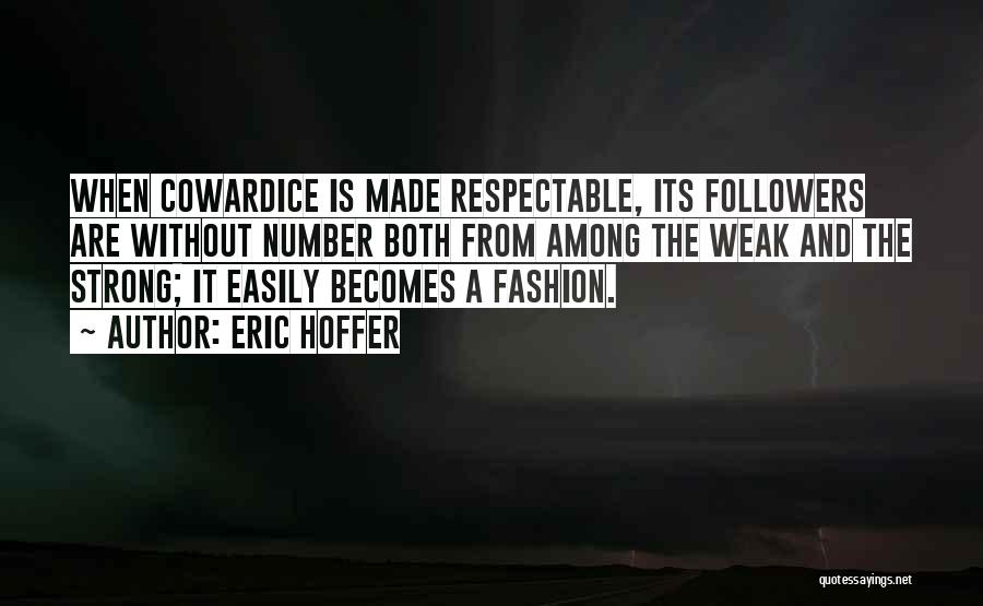 Eric Hoffer Quotes: When Cowardice Is Made Respectable, Its Followers Are Without Number Both From Among The Weak And The Strong; It Easily
