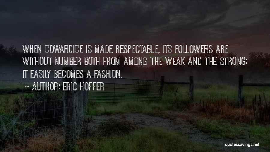 Eric Hoffer Quotes: When Cowardice Is Made Respectable, Its Followers Are Without Number Both From Among The Weak And The Strong; It Easily