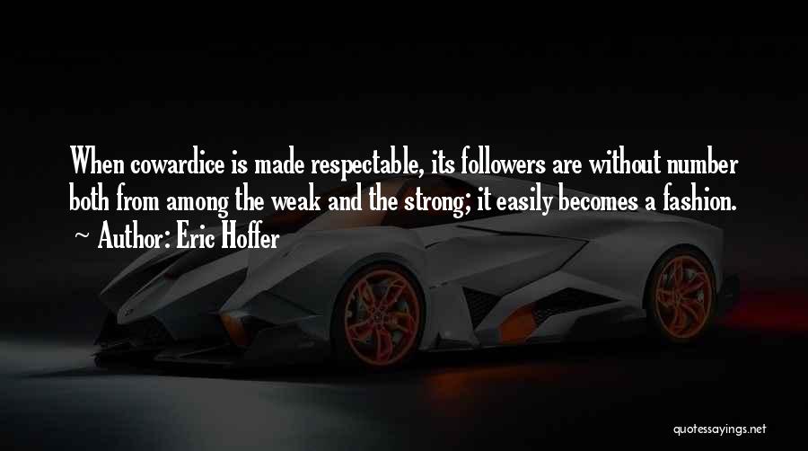 Eric Hoffer Quotes: When Cowardice Is Made Respectable, Its Followers Are Without Number Both From Among The Weak And The Strong; It Easily