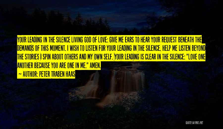 Peter Traben Haas Quotes: Your Leading In The Silence Living God Of Love: Give Me Ears To Hear Your Request Beneath The Demands Of