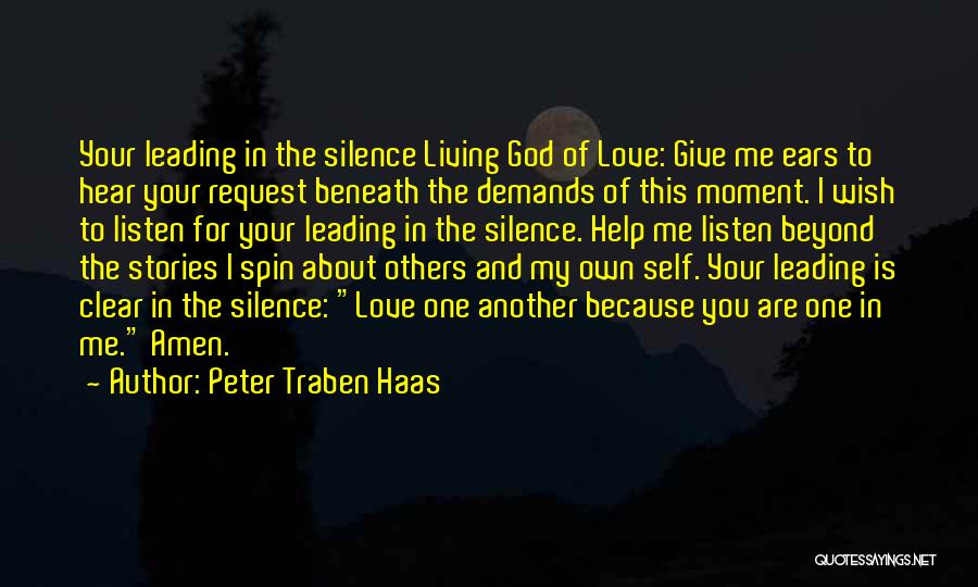 Peter Traben Haas Quotes: Your Leading In The Silence Living God Of Love: Give Me Ears To Hear Your Request Beneath The Demands Of