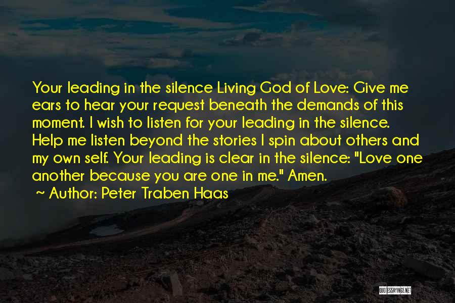 Peter Traben Haas Quotes: Your Leading In The Silence Living God Of Love: Give Me Ears To Hear Your Request Beneath The Demands Of