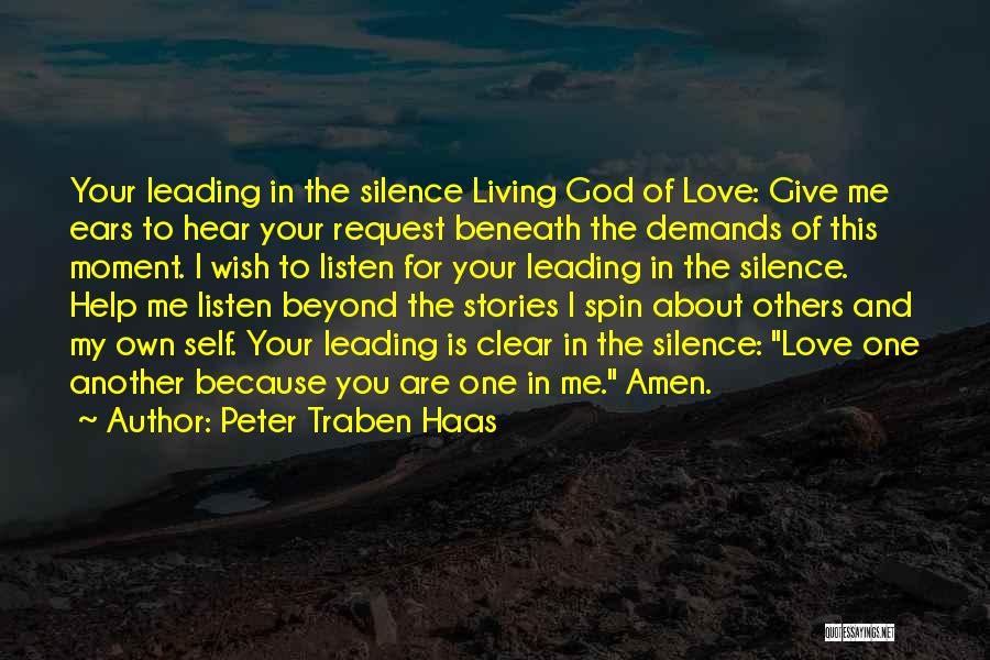 Peter Traben Haas Quotes: Your Leading In The Silence Living God Of Love: Give Me Ears To Hear Your Request Beneath The Demands Of