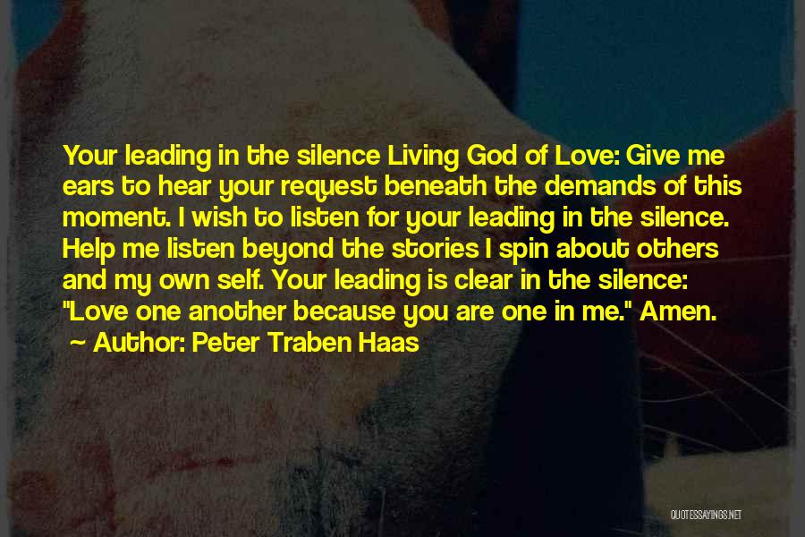 Peter Traben Haas Quotes: Your Leading In The Silence Living God Of Love: Give Me Ears To Hear Your Request Beneath The Demands Of