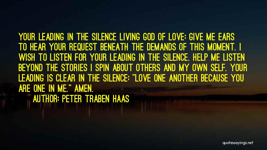 Peter Traben Haas Quotes: Your Leading In The Silence Living God Of Love: Give Me Ears To Hear Your Request Beneath The Demands Of