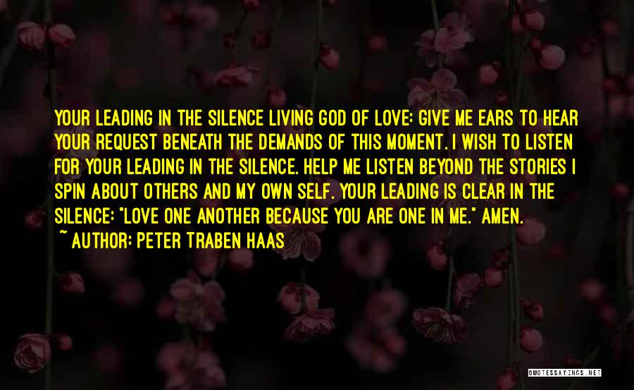 Peter Traben Haas Quotes: Your Leading In The Silence Living God Of Love: Give Me Ears To Hear Your Request Beneath The Demands Of