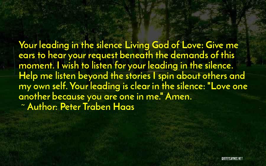 Peter Traben Haas Quotes: Your Leading In The Silence Living God Of Love: Give Me Ears To Hear Your Request Beneath The Demands Of
