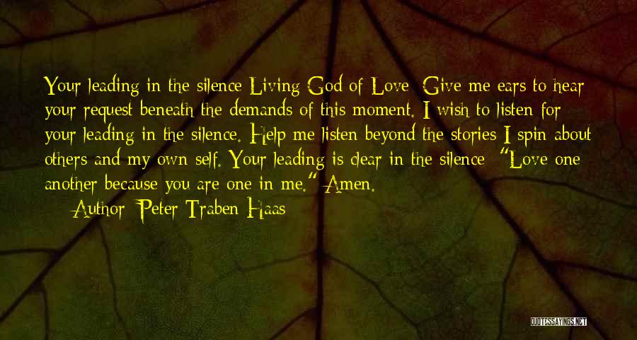 Peter Traben Haas Quotes: Your Leading In The Silence Living God Of Love: Give Me Ears To Hear Your Request Beneath The Demands Of