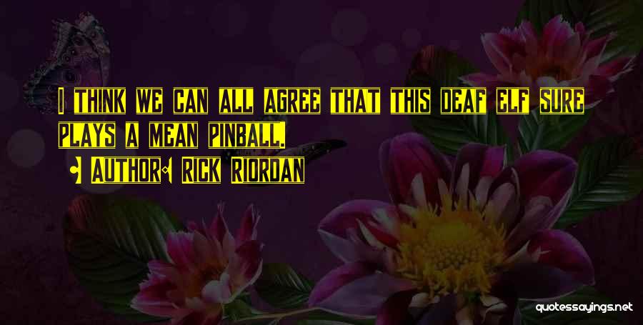 Rick Riordan Quotes: I Think We Can All Agree That This Deaf Elf Sure Plays A Mean Pinball.