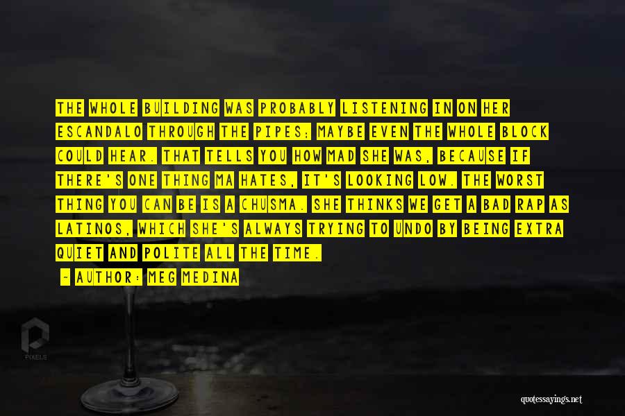 Meg Medina Quotes: The Whole Building Was Probably Listening In On Her Escandalo Through The Pipes; Maybe Even The Whole Block Could Hear.