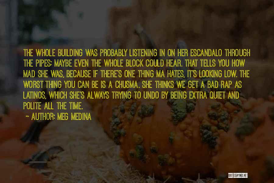 Meg Medina Quotes: The Whole Building Was Probably Listening In On Her Escandalo Through The Pipes; Maybe Even The Whole Block Could Hear.