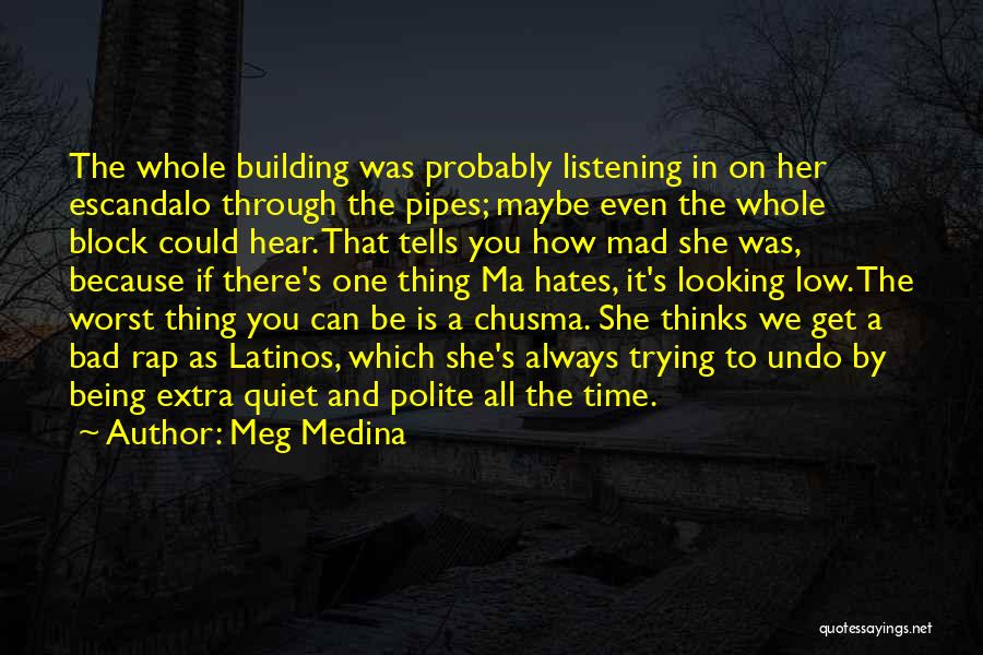Meg Medina Quotes: The Whole Building Was Probably Listening In On Her Escandalo Through The Pipes; Maybe Even The Whole Block Could Hear.