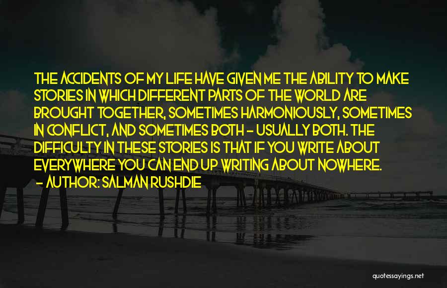 Salman Rushdie Quotes: The Accidents Of My Life Have Given Me The Ability To Make Stories In Which Different Parts Of The World