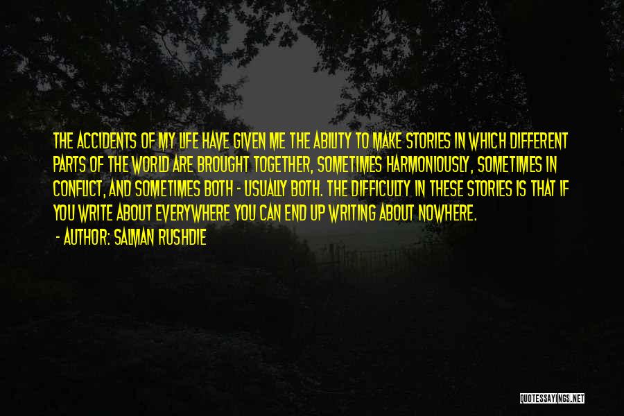 Salman Rushdie Quotes: The Accidents Of My Life Have Given Me The Ability To Make Stories In Which Different Parts Of The World