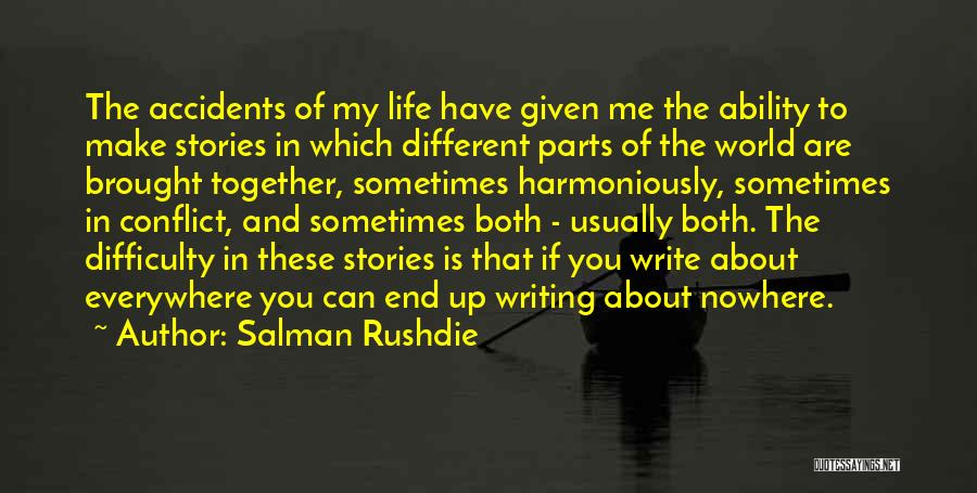 Salman Rushdie Quotes: The Accidents Of My Life Have Given Me The Ability To Make Stories In Which Different Parts Of The World
