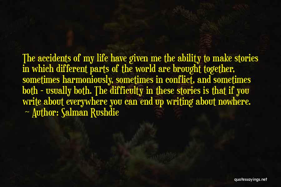 Salman Rushdie Quotes: The Accidents Of My Life Have Given Me The Ability To Make Stories In Which Different Parts Of The World