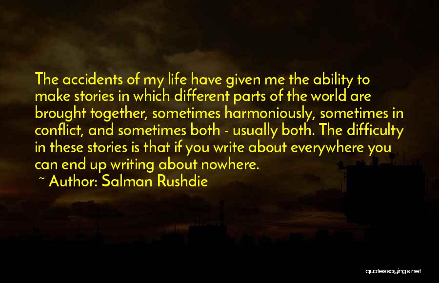 Salman Rushdie Quotes: The Accidents Of My Life Have Given Me The Ability To Make Stories In Which Different Parts Of The World