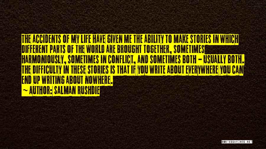 Salman Rushdie Quotes: The Accidents Of My Life Have Given Me The Ability To Make Stories In Which Different Parts Of The World