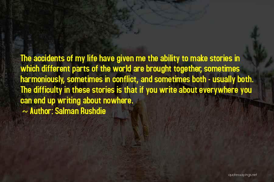 Salman Rushdie Quotes: The Accidents Of My Life Have Given Me The Ability To Make Stories In Which Different Parts Of The World