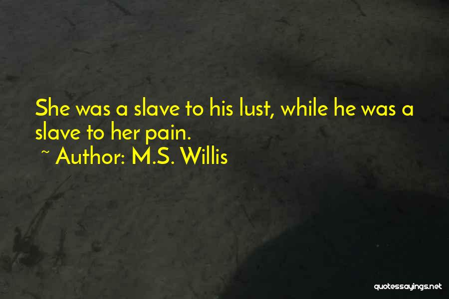 M.S. Willis Quotes: She Was A Slave To His Lust, While He Was A Slave To Her Pain.