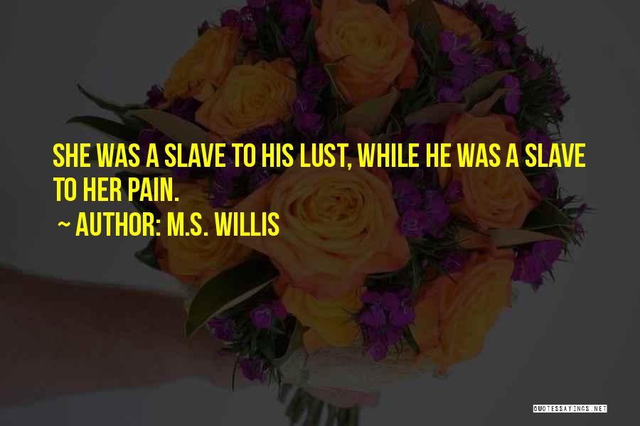 M.S. Willis Quotes: She Was A Slave To His Lust, While He Was A Slave To Her Pain.