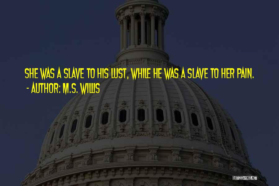 M.S. Willis Quotes: She Was A Slave To His Lust, While He Was A Slave To Her Pain.
