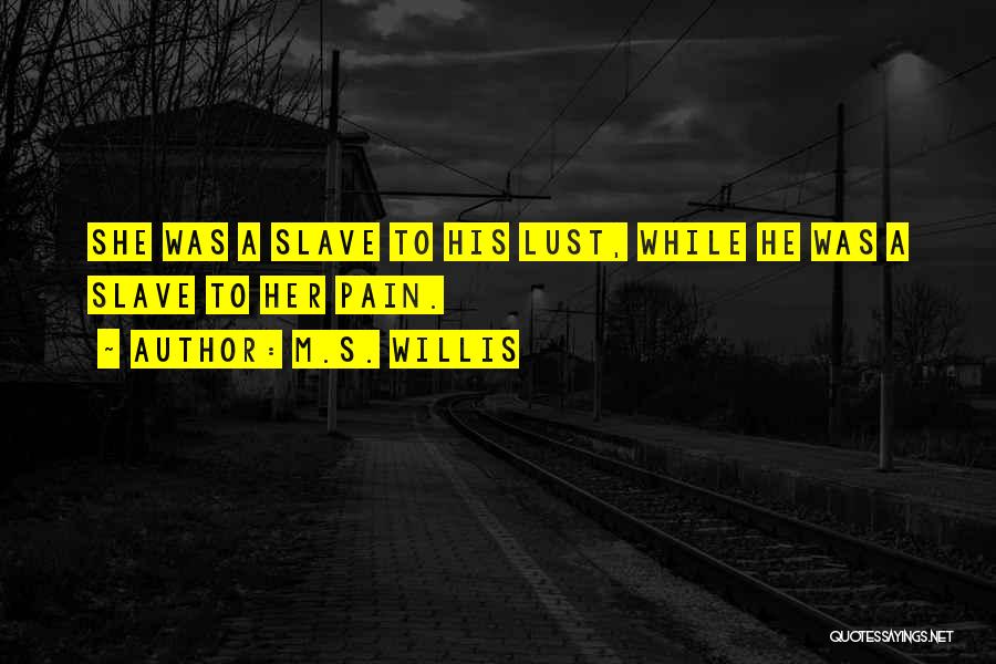 M.S. Willis Quotes: She Was A Slave To His Lust, While He Was A Slave To Her Pain.