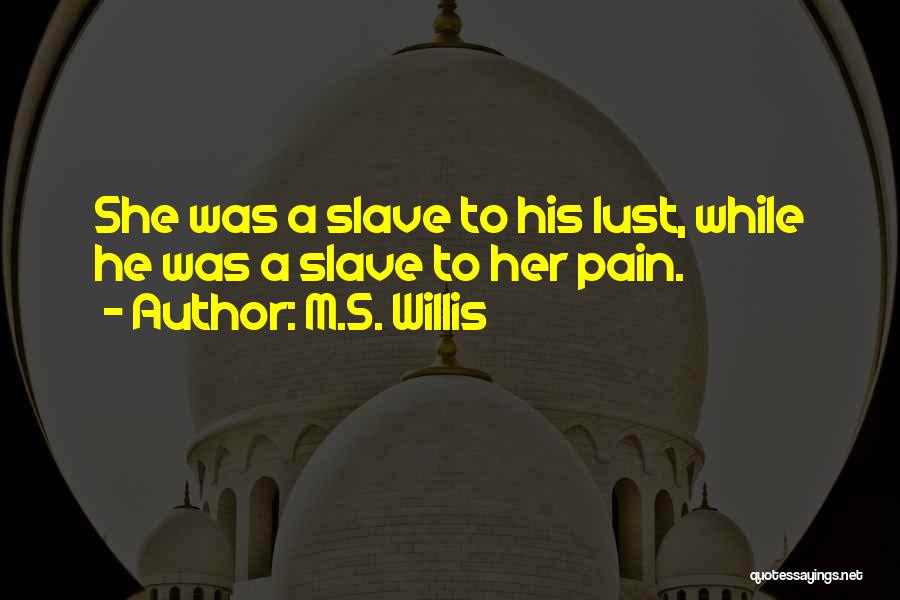 M.S. Willis Quotes: She Was A Slave To His Lust, While He Was A Slave To Her Pain.