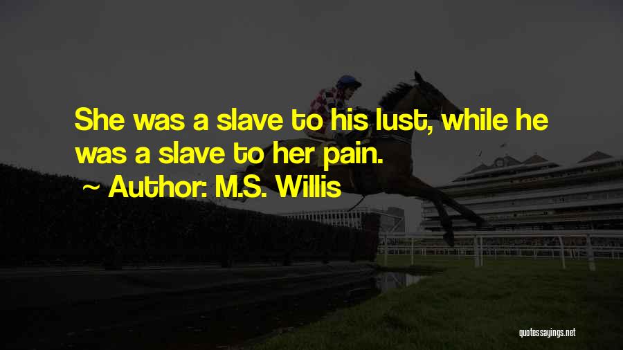 M.S. Willis Quotes: She Was A Slave To His Lust, While He Was A Slave To Her Pain.