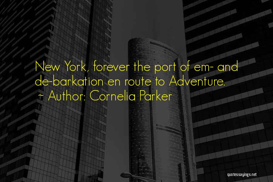 Cornelia Parker Quotes: New York, Forever The Port Of Em- And De-barkation En Route To Adventure.