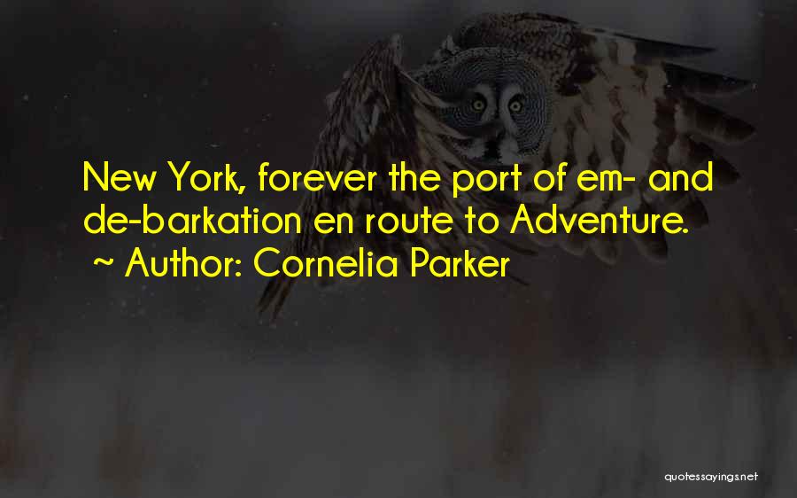 Cornelia Parker Quotes: New York, Forever The Port Of Em- And De-barkation En Route To Adventure.