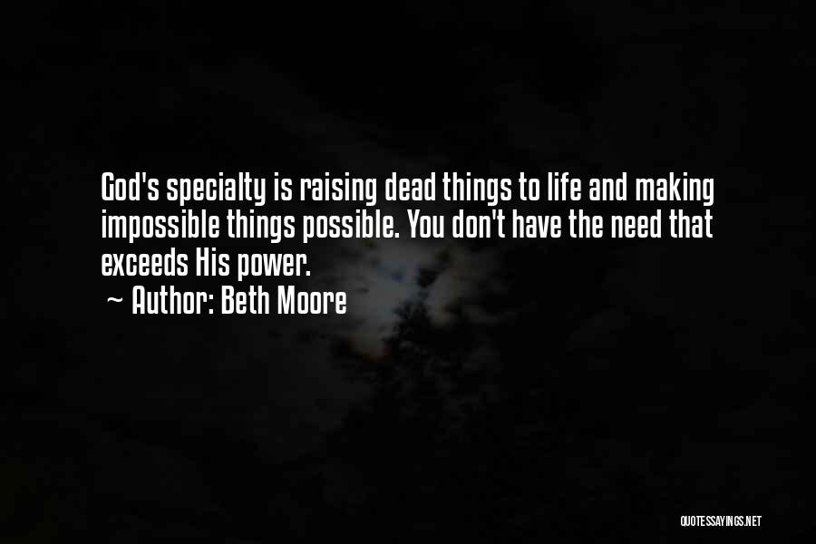 Beth Moore Quotes: God's Specialty Is Raising Dead Things To Life And Making Impossible Things Possible. You Don't Have The Need That Exceeds
