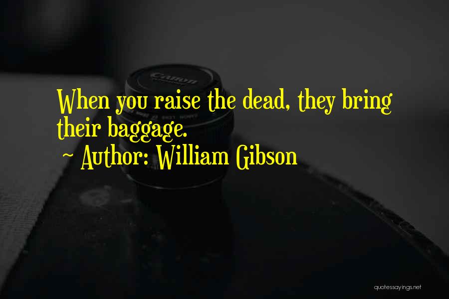 William Gibson Quotes: When You Raise The Dead, They Bring Their Baggage.